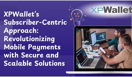 XPWallet’s Subscriber-Centric Approach Revolutionizing Mobile Payments with Secure and Scalable Solutions